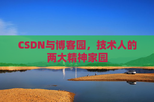 CSDN与博客园,技术人的两大精神家园 CSDN与博客园,技术人的两大精神家园